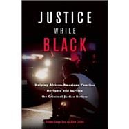 Justice While Black Helping African-American Families Navigate and Survive the Criminal Justice System