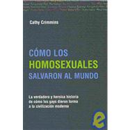 Como los homosexuales cambiaron al mundo/ How the Homosexuals Saved Civilization: La verdadera y heroica historia de como los gays dieron forma a la civilizacion moderna/ The Time and Heroic Story of How Gay Men Shaped the Modern Wo