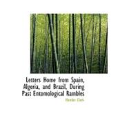 Letters Home from Spain, Algeria, and Brazil, During Past Entomological Rambles