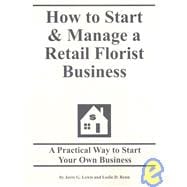 How to Start and Manage a Retail Florist Business : Step by Step Guide to Starting Your Own Business