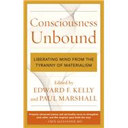 Consciousness Unbound Liberating Mind from the Tyranny of Materialism