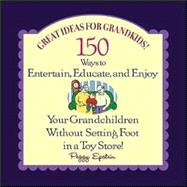 Great Ideas for Grandkids! : 150 Ways to Entertain, Educate, and Enjoy Your Grandkids--Without Setting Foot in a Toy Store
