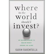 Where In the World Should I Invest An Insider's Guide to Making Money Around the Globe