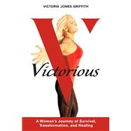 Victorious A Woman's Journey of Survival, Transformation, And Healing