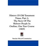 History of Old Testament Times, Part : The Story of the Hebrew People in Outline, One Year Course (1905)