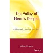 The Valley of Heart's Delight A Silicon Valley Notebook 1963 - 2001