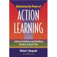 Optimizing the Power of Action Learning : Solving Problems and Building Leaders in Real Time
