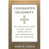 Covenanted Solidarity : The Theological Basis of Karl Barth's Opposition to Nazi Antisemitism and the Holocaust