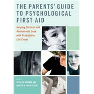 The Parents' Guide to Psychological First Aid Helping Children and Adolescents Cope with Predictable Life Crises