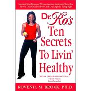 Dr. Ro's Ten Secrets to Livin' Healthy America's Most Renowned African American Nutritionist Shows You How to Look Great, Feel Better, and Live Longer by Eating Right