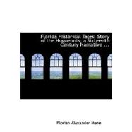 Florida Historical Tales : Story of the Huguenots; a Sixteenth Century Narrative ...