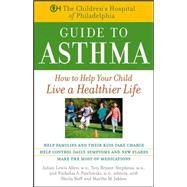 The Children's Hospital of Philadelphia Guide to Asthma: How to Help Your Child Live a Healthier Life
