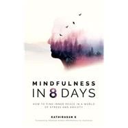 Mindfulness in 8 Days How to Find Inner Peace in a World of Stress and Anxiety