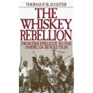 The Whiskey Rebellion Frontier Epilogue to the American Revolution