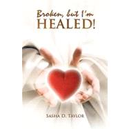 Broken, but I'm Healed!: My Journey from Heartbreaking Pain to Total Freedom!