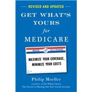 Get What's Yours for Medicare - Revised and Updated Maximize Your Coverage, Minimize Your Costs