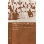 Britain's Revival and Fall in the Gulf: Kuwait, Bahrain, Qatar, and the Trucial States, 1950-71