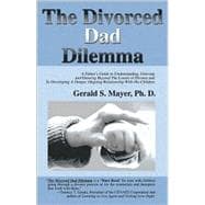 The Divorced Dad Dilemma: A Father's Guide to Understanding, Grieving and Growing Beyond the Losses of Divorce and to Developing a Deeper, Ongoing Relationship With His