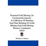 Practical Gold Mining, Its Commercial Aspects : A Collection of Statistics and Data Relating to Gold Mining and Gold Mining Finance Companies (1902)