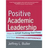 Positive Academic Leadership How to Stop Putting Out Fires and Start Making a Difference