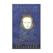 The Young Elizabeth: The First Twenty-Five Years of Elizabeth I