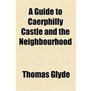 A Guide to Caerphilly Castle and the Neighbourhood