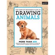 The Complete Beginner's Guide to Drawing Animals More than 200 drawing techniques, tips & lessons for rendering lifelike animals in graphite and colored pencil