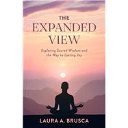 The Expanded View Exploring Sacred Wisdom and the Way to Lasting Joy