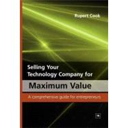 Selling Your Technology Company for Maximum Value : A Comprehensive Guide for Entrepreneurs