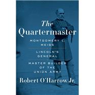 The Quartermaster Montgomery C. Meigs, Lincoln’s General, Master Builder of the Union Army