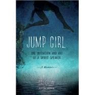 Jump Girl The Initiation and Art of a Spirit Speaker--A Memoir