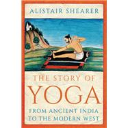 The Story of Yoga From Ancient India to the Modern West