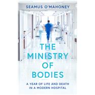 The Ministry of Bodies A Year of Life and Death in a Modern Hospital