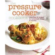 The Pressure Cooker Cookbook: More Than 50 Recipes for Homemade Meals in Minutes