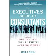 The Executive’s Guide to Consultants: How to Find, Hire and Get Great Results from Outside Experts