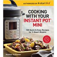 Cooking with Your Instant Pot® Mini 100 Quick & Easy Recipes for 3-Quart Models