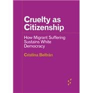 Cruelty as Citizenship: How Migrant Suffering Sustains White Democracy (Forerunners: Ideas First)