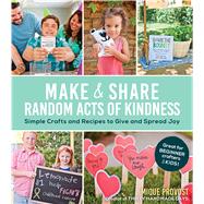 Make & Share Random Acts of Kindness Simple Crafts and Recipes to Give and Spread Joy