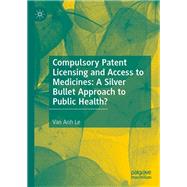 Compulsory Patent Licensing and Access to Medicines: A Silver Bullet Approach to Public Health?