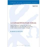 A Cosmopolitan Ideal Paul's Declaration 'Neither Jew Nor Greek, Neither Slave Nor Free, Nor Male and Female' in the Context of First-Century Thought