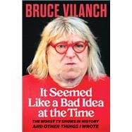 It Seemed Like a Bad Idea at the Time The Worst TV Shows in History and Other Things I Wrote