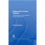 Hollywood's Frontier Captives: Cultural Anxiety and the Captivity Plot in American Film
