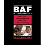 Be a Father to Your Child Real Talk from Black Men on Family, Love, and Fatherhood
