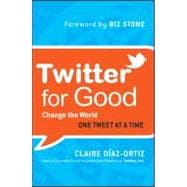 Twitter for Good : Change the World One Tweet at a Time