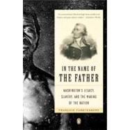 In the Name of the Father : Washington's Legacy, Slavery, and the Making of a Nation