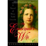The Emancipator's Wife A Novel of Mary Todd Lincoln
