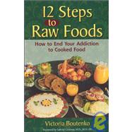 12 Steps to Raw Foods: How to End Your Addiction to Cooked Food