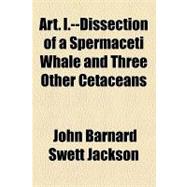 Art. I. Dissection of a Spermaceti Whale and Three Other Cetaceans