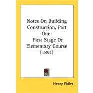 Notes on Building Construction, Part : First Stage or Elementary Course (1891)