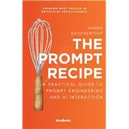 The Prompt Recipe: A Practical Guide to Prompt Engineering and AI Interaction
